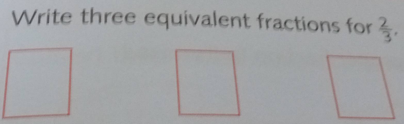 Write three equivalent fractions for  2/3 ,