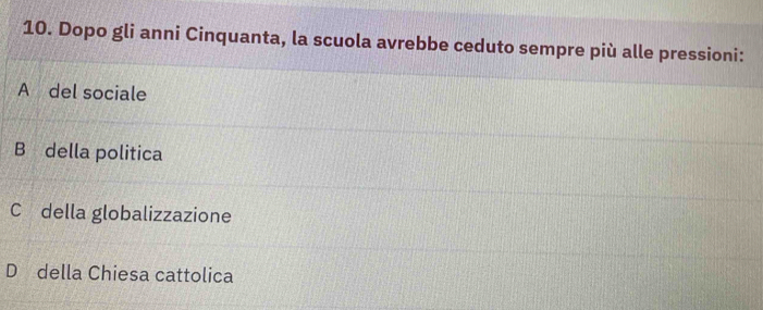 Dopo gli anni Cinquanta, la scuola avrebbe ceduto sempre più alle pressioni:
A del sociale
B della politica
Cádella globalizzazione
D della Chiesa cattolica