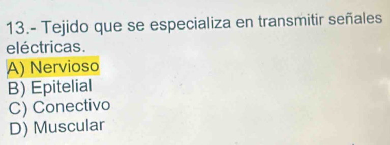 13.- Tejido que se especializa en transmitir señales
eléctricas.
A) Nervioso
B) Epitelial
C) Conectivo
D) Muscular