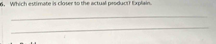 Which estimate is closer to the actual product? Explain. 
_ 
_