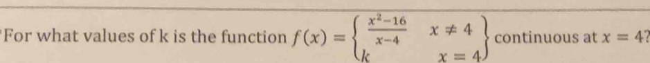 For what values of k is the function f(x)=beginarrayl  (x^2-16)/x-4 x!= 4 kx=4endarray continuous at x=4?