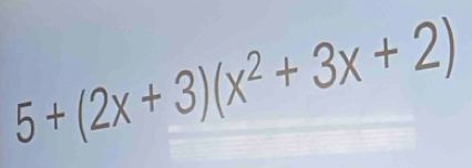 5+(2x+3)(x^2+3x+2)