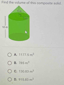 Find the volume of this composite solid.
A. 1177.5m^3
B. 785m^3
C. 130.83m^3
D. 915.83m^3