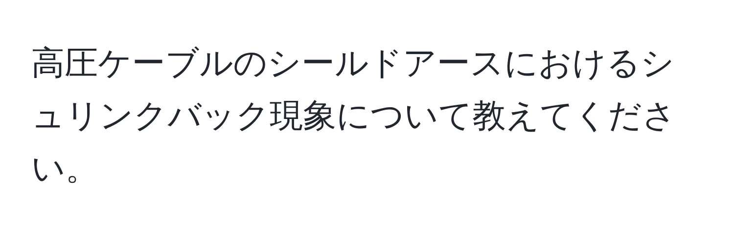 高圧ケーブルのシールドアースにおけるシュリンクバック現象について教えてください。