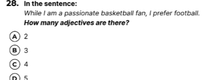 In the sentence:
While I am a passionate basketball fan, I prefer football.
How many adjectives are there?
A 2
B) 3
c) 4
D) 5