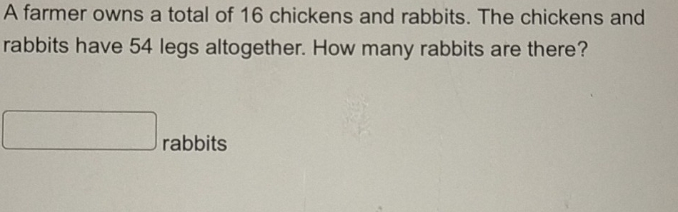 A farmer owns a total of 16 chickens and rabbits. The chickens and 
rabbits have 54 legs altogether. How many rabbits are there? 
rabbits