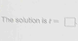 The solution is t=□.