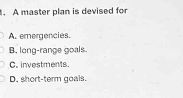 A master plan is devised for
A. emergencies.
B. long-range goals.
C. investments.
D. short-term goals.