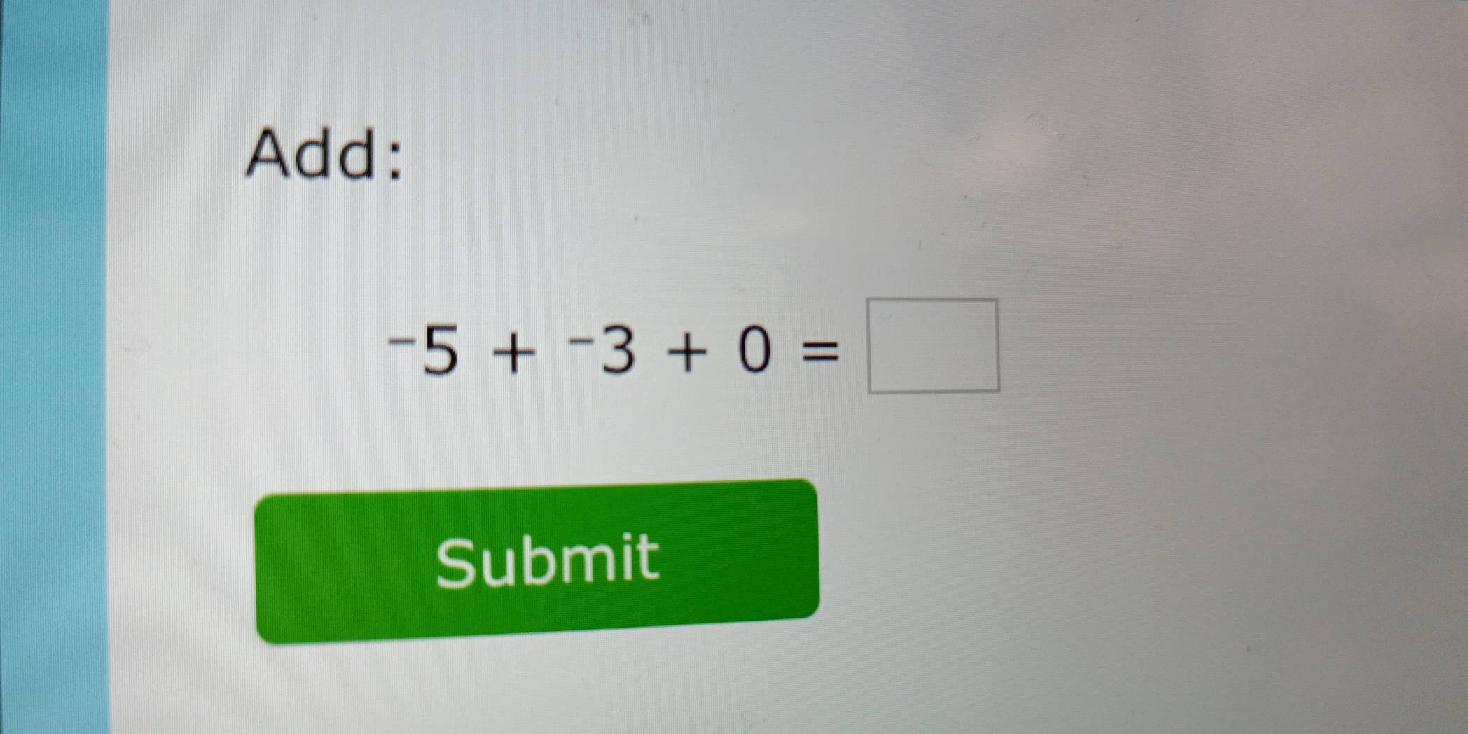 Add:
-5+^-3+0=□
Submit