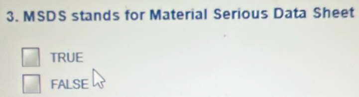 MSDS stands for Material Serious Data Sheet
TRUE
FALSE