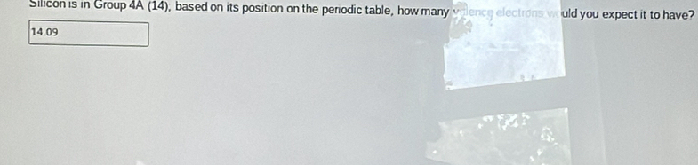 Silicon is in Group 4A (14), based on its position on the periodic table, how many vilence elections would you expect it to have?
14.09