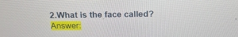 What is the face called? 
Answer: