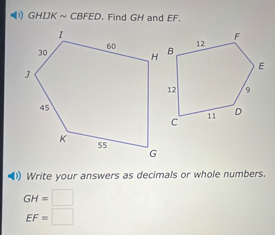 GHIJK ~ CBFED. Find GH and EF. 
Write your answers as decimals or whole numbers.
GH=□
EF=□