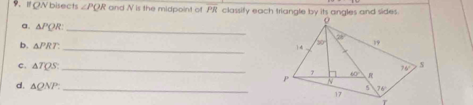 If QN bisects ∠ PQR and N is the midpoint of overline PR
a. △ PQR _
_
b, △ PRT.
C. △ TQS: _
d. △ QNP: _