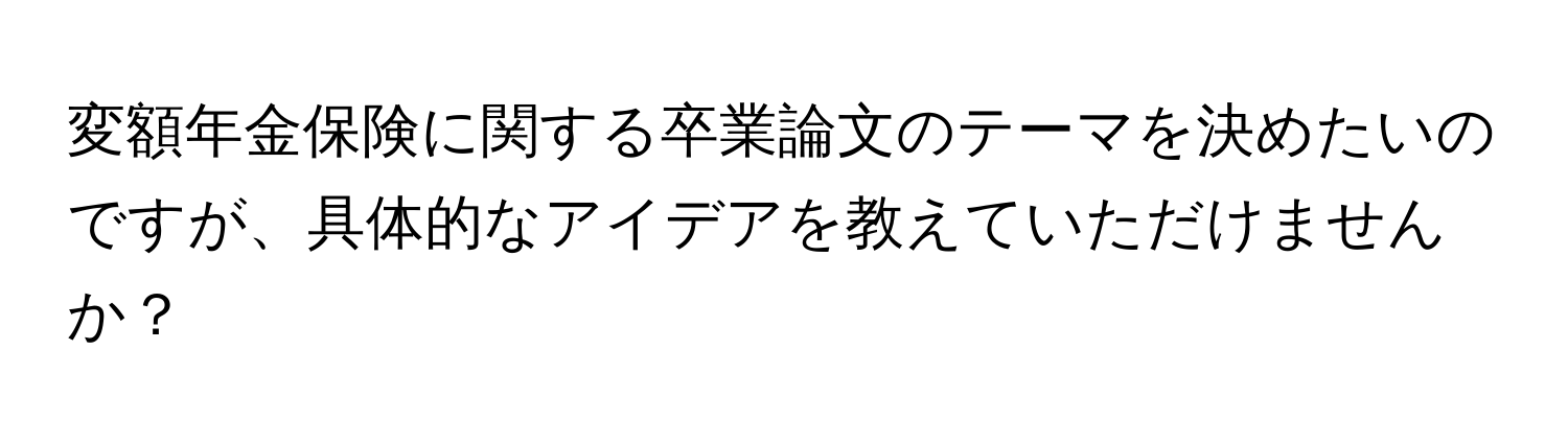 変額年金保険に関する卒業論文のテーマを決めたいのですが、具体的なアイデアを教えていただけませんか？