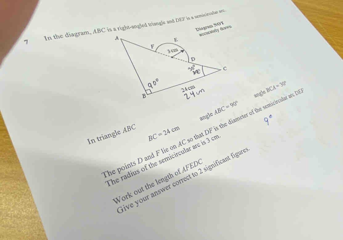 In the diagram, ABC is a right-angled triangle and DEF is a semicircular arc Diagram NOT 
y drawn 
angle BCA=30°
angle ABC=90°
he points D and F lie on AC so that DF is the diameter of the semicircular arc I 
In triangle ABC
BC=24cm
The radius of the semicircular arc is 3 cm
live your answer correct to 2 significant figure 
ork out the length of AFED