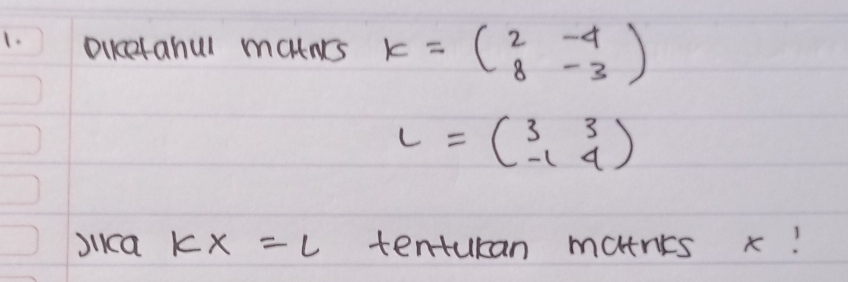 Dckcetahul matnrs K=beginpmatrix 2&-4 8&-3endpmatrix
L=beginpmatrix 3&3 -1&4endpmatrix
Jica kx=l tenturan matnes x!