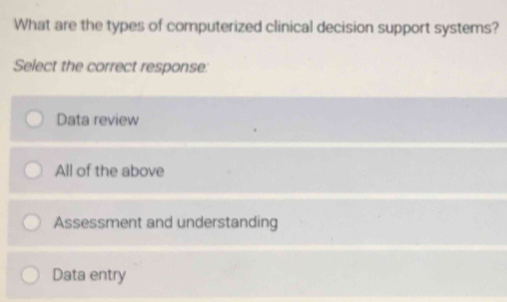 What are the types of computerized clinical decision support systems?
Select the correct response:
Data review
All of the above
Assessment and understanding
Data entry