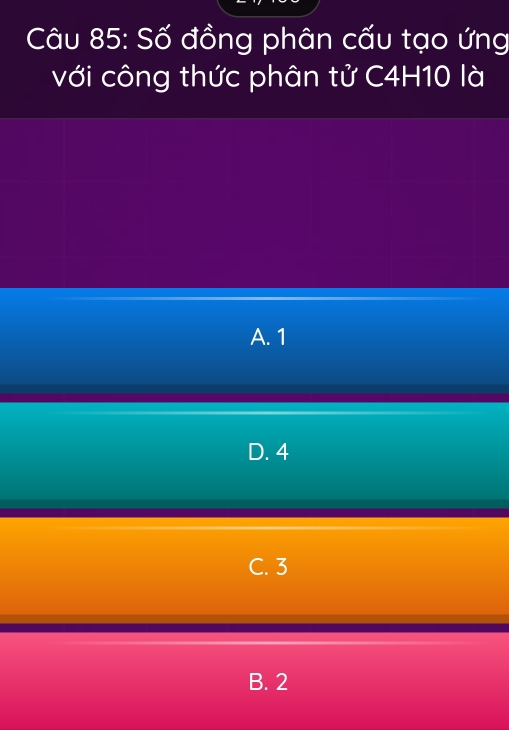 Số đồng phân cấu tạo ứng
với công thức phân tử C4H10 là
A. 1
D. 4
C. 3
B. 2