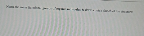 Name the main functional groups of organic molecules & draw a quick sketch of the structure: