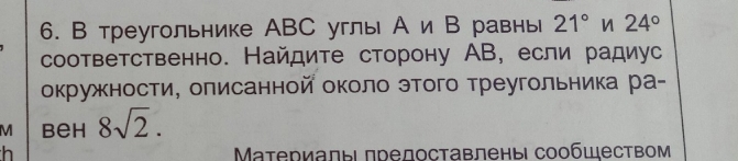 В треугольнике ABC углы А иВ равнь 21° n 24°
соответственно. Найдите сторону АВ, если радиус 
окружности, оπисанной около этого треугольника ра-
M beh 8sqrt(2). 
h Μатериалыιпредоставлены сообществом