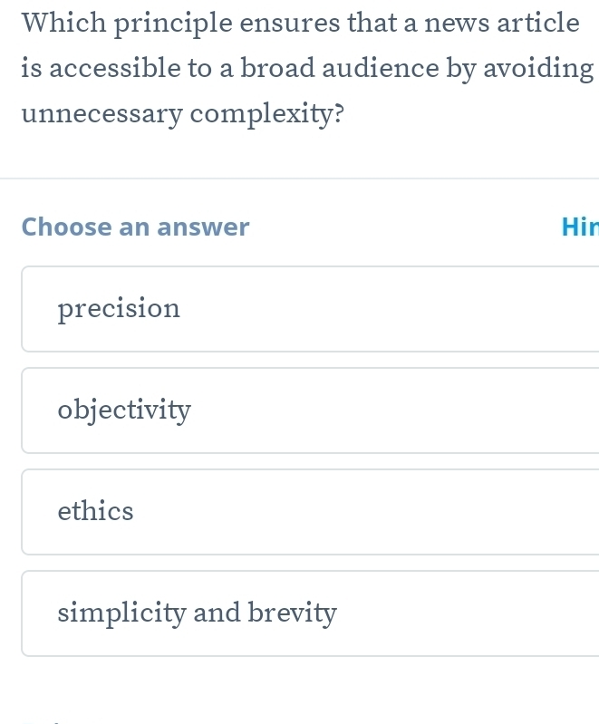 Which principle ensures that a news article
is accessible to a broad audience by avoiding
unnecessary complexity?
Choose an answer Hir
precision
objectivity
ethics
simplicity and brevity