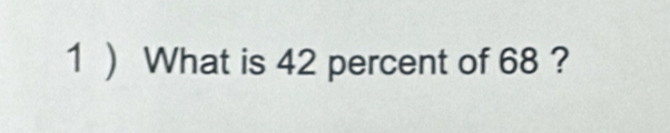 1 ) What is 42 percent of 68 ?