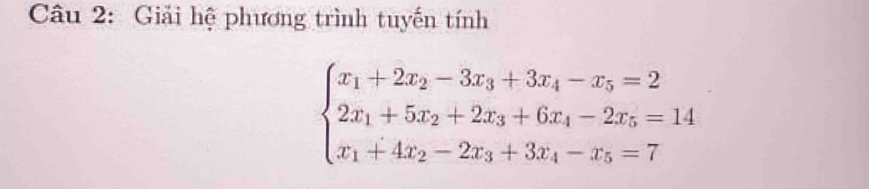 Giải hệ phương trình tuyến tính
beginarrayl x_1+2x_2-3x_3+3x_4-x_5=2 2x_1+5x_2+2x_3+6x_4-2x_5=14 x_1+4x_2-2x_3+3x_4-x_5=7endarray.