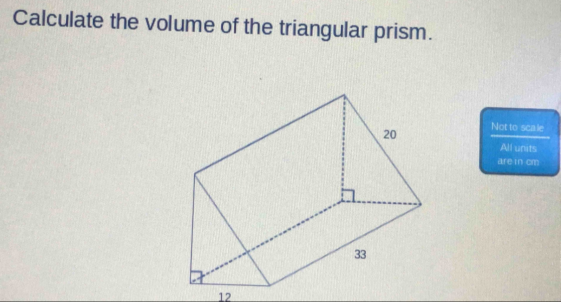 Calculate the volume of the triangular prism. 
Not to sca le 
All units 
are in cm
12