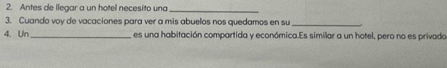 Antes de llegar a un hotel necesito una_ 
3. Cuando voy de vacaciones para ver a mis abuelos nos quedamos en su_ 
4、 Un_ es una habitación compartida y económica.Es similar a un hotel, pero no es privado