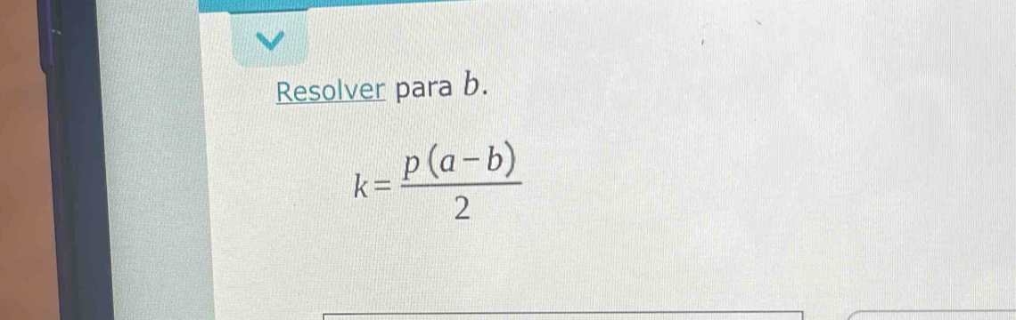 Resolver para b.
k= (p(a-b))/2 