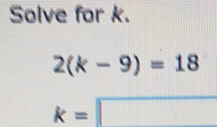 Solve for k.
2(k-9)=18
k=