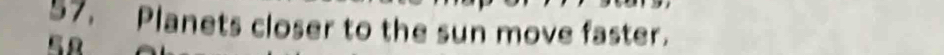 Planets closer to the sun move faster.