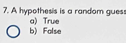 A hypothesis is a random guess
a) True
b) False