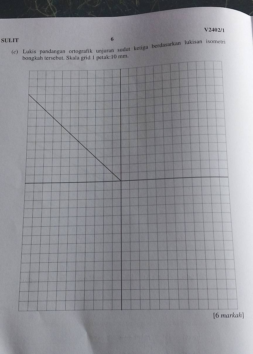 V2402/1 
SULIT 6 
(c) Lukis pandangan ortografik unjuran sudut ketiga berdasarkan lukisan isometri 
h]