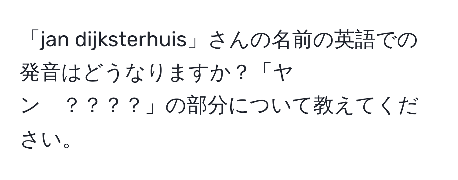 「jan dijksterhuis」さんの名前の英語での発音はどうなりますか？「ヤン　？？？？」の部分について教えてください。