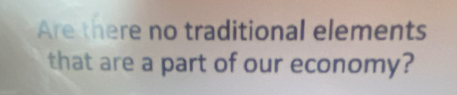 Are there no traditional elements 
that are a part of our economy?