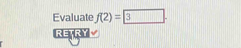 Evaluate f(2)= 
RETRY