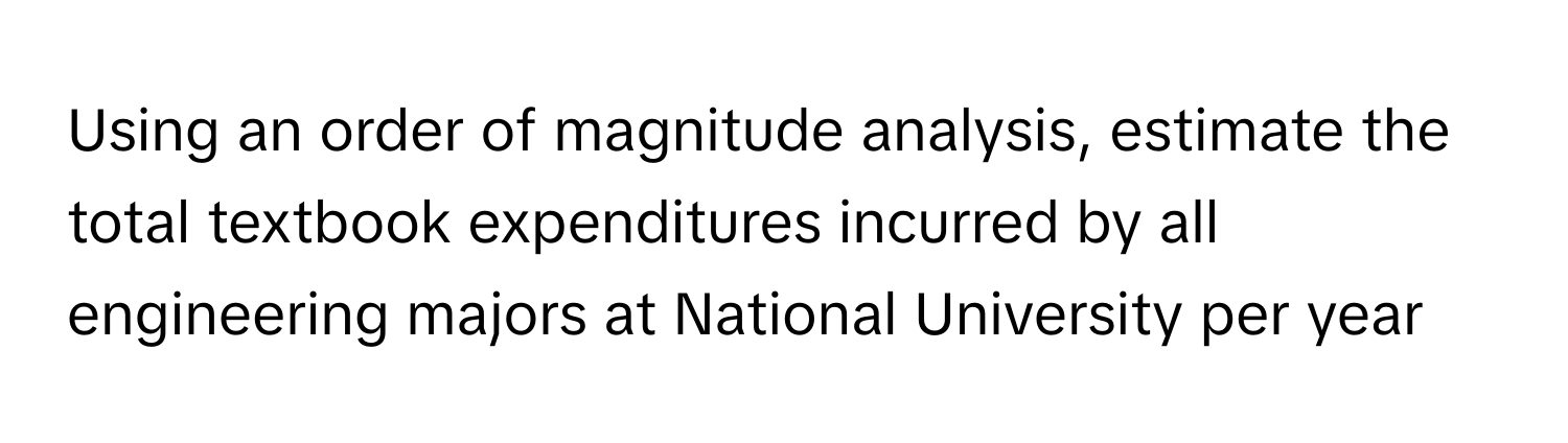 Using an order of magnitude analysis, estimate the total textbook expenditures incurred by all engineering majors at National University per year