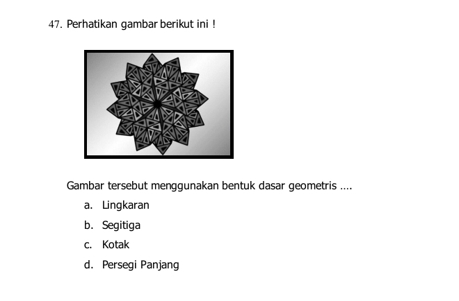 Perhatikan gambar berikut ini !
Gambar tersebut menggunakan bentuk dasar geometris ....
a. Lingkaran
b. Segitiga
c. Kotak
d. Persegi Panjang