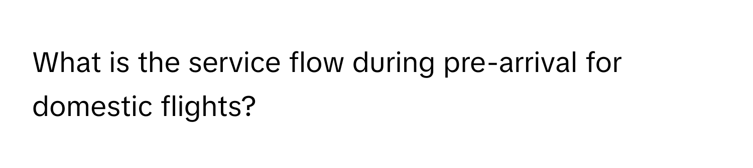 What is the service flow during pre-arrival for domestic flights?