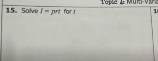 Topic 4: Multi-Varía 
15. Solve I= prt for t 1