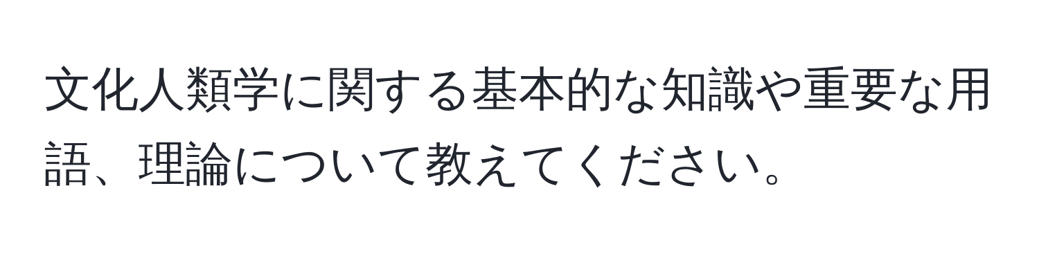 文化人類学に関する基本的な知識や重要な用語、理論について教えてください。