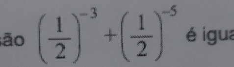 ão ( 1/2 )^-3+( 1/2 )^-5 é igua