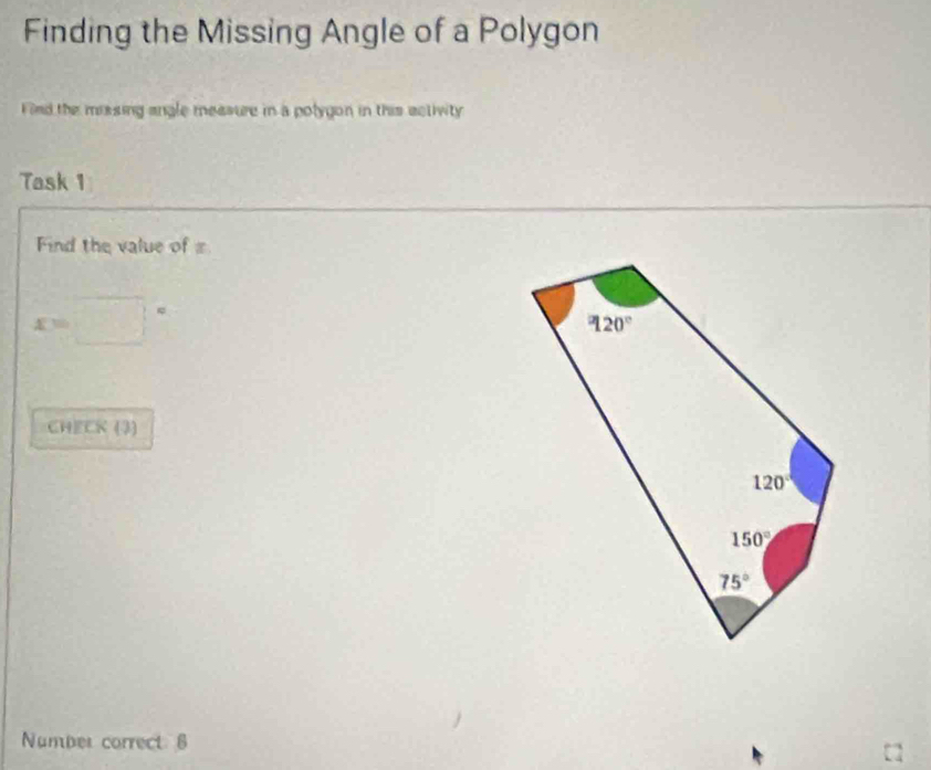 Finding the Missing Angle of a Polygon
Find the missing angle measure in a potygon in this activity
Task 1
Find the value of =
x=□°
CHECK (3)
Number correct 6