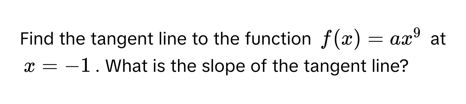 Find the tangent line to the function $f(x) = ax^9$ at $x = -1$. What is the slope of the tangent line?