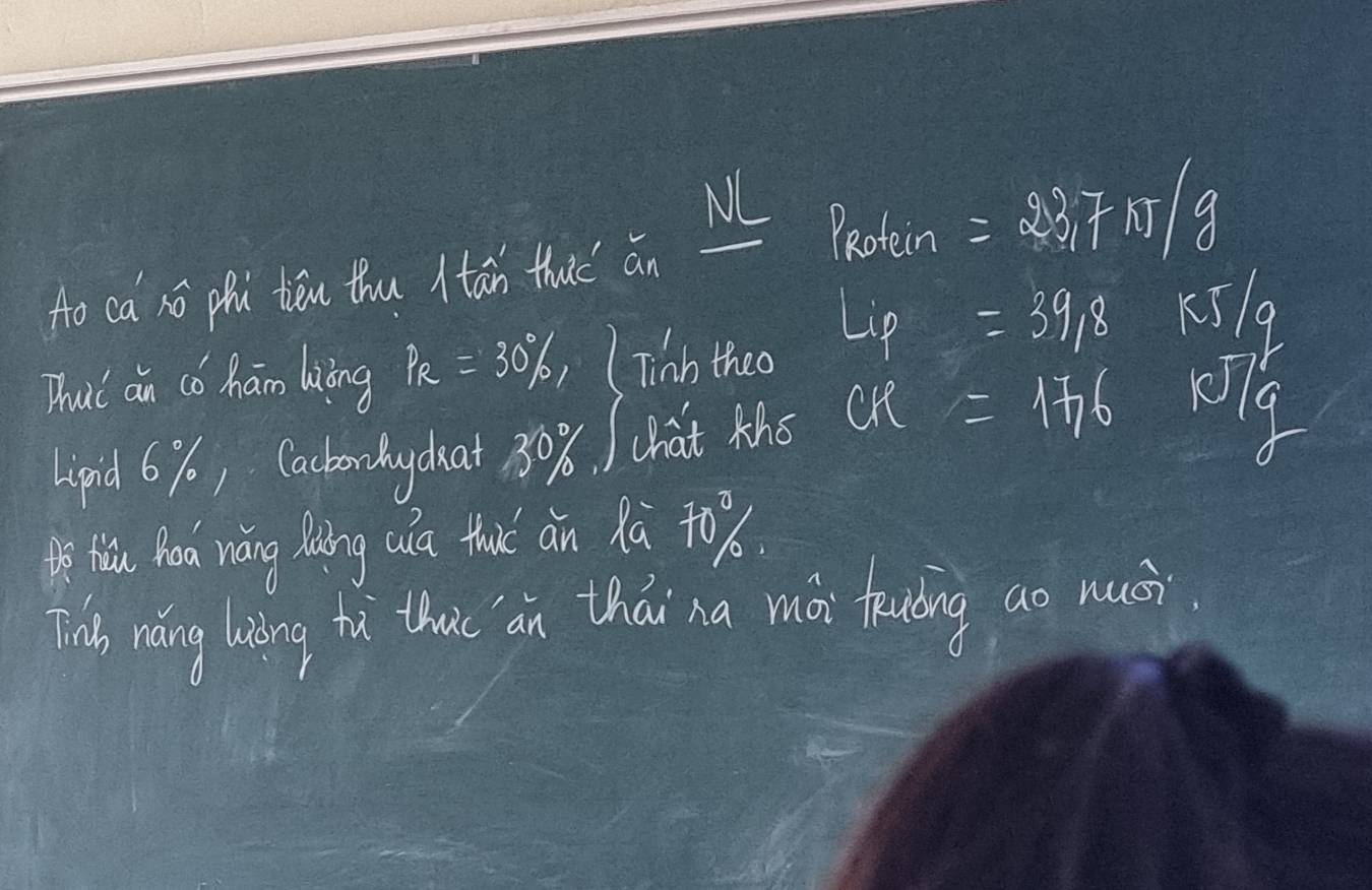 NL PRotein 
Ao ca nó phi tén thu )tān thuc ǎn =237N/g
Dhouic an co ham liing P_R=30% , (Tinn theo Lip=39/8 K519. 
hipid 6%, Cackonlycuat 80%. / chat ths cR=176 Rg 
hiu Roa náng liing (a thai an Xà t0%. 
Tib rǎng liing th that an thá na mài teuding ao mui