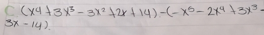 ((x^4+3x^3-3x^2+2x+14)-(-x^5-2x^4+3x^3-
3x-14)