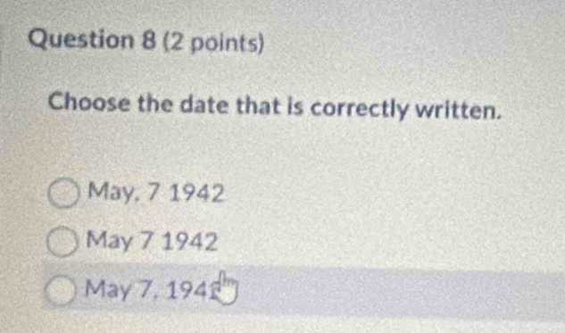 Choose the date that is correctly written.
May, 7 1942
May 7 1942
May 7, 1941.