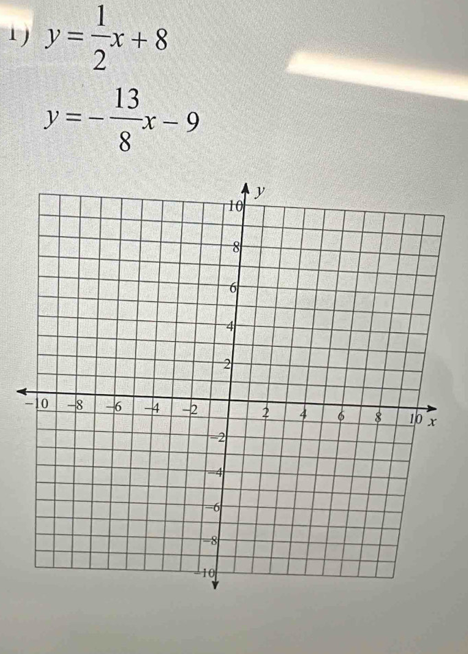 1 y= 1/2 x+8
y=- 13/8 x-9